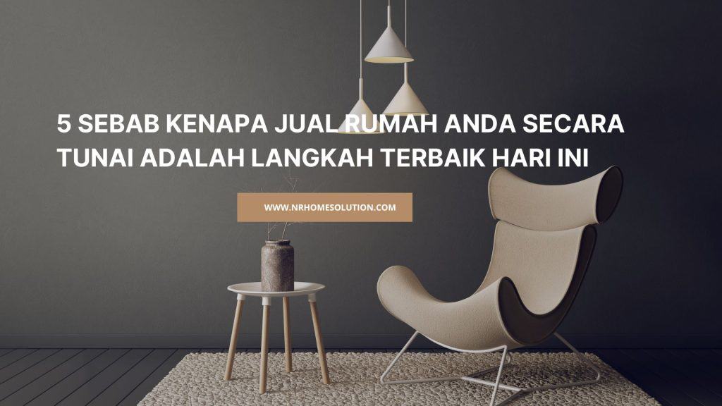 5 Sebab Kenapa Jual Rumah Anda Secara Tunai Adalah Langkah Terbaik Hari Ini
